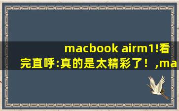 macbook airm1!看完直呼:真的是太精彩了！,macbookairm1使用教程入门